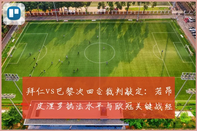 拜仁vs巴黎次回合裁判敲定:若昂·皮涅罗执法水平与欧冠关键战经历全解析