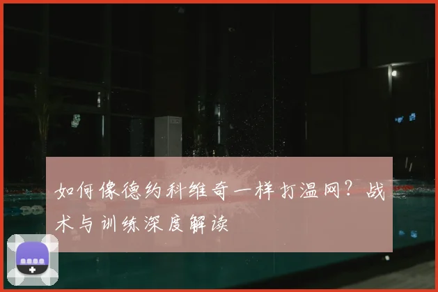 如何像德约科维奇一样打温网?战术与训练深度解读