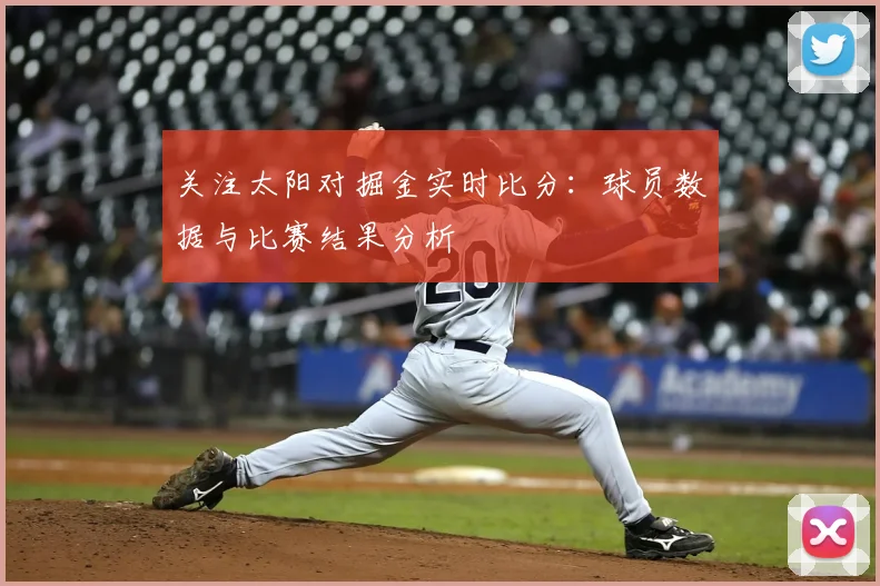 关注太阳对掘金实时比分：球员数据与比赛结果分析