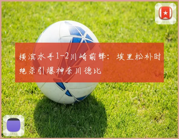 横滨水手1-2川崎前锋：埃里松补时绝杀引爆神奈川德比