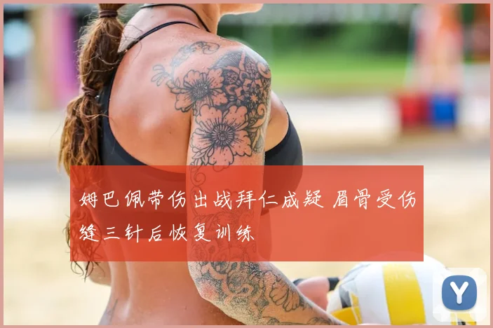 姆巴佩带伤出战拜仁成疑 眉骨受伤缝三针后恢复训练