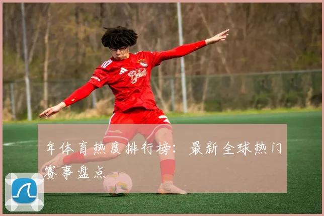 年体育热度排行榜：最新全球热门赛事盘点