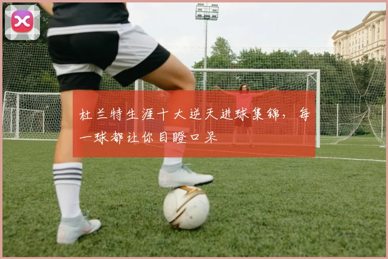 杜兰特生涯十大逆天进球集锦，每一球都让你目瞪口呆