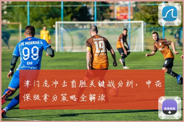 津门虎冲击首胜关键战分析,申花保级拿分策略全解读