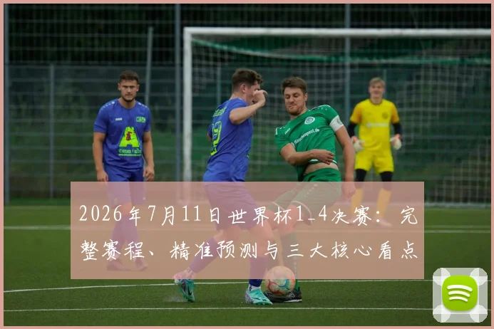 2026年7月11日世界杯1_4决赛：完整赛程、精准预测与三大核心看点解析