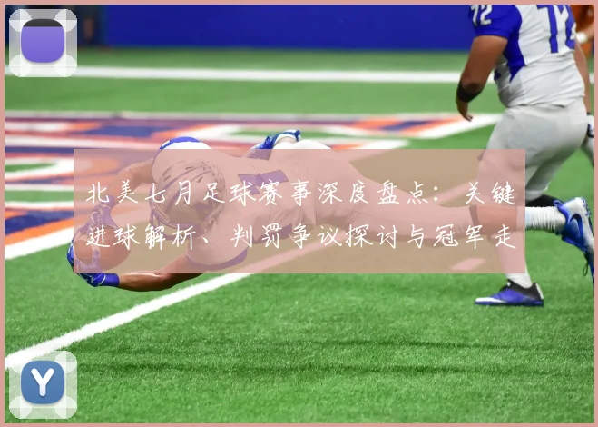 北美七月足球赛事深度盘点：关键进球解析、判罚争议探讨与冠军走势预测